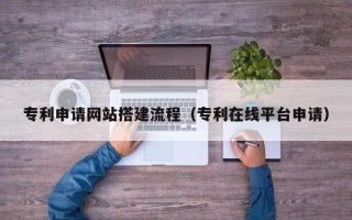 烟台专利申请网站搭建流程（专利在线平台申请）