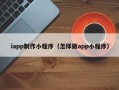 烟台iapp制作小程序（怎样做app小程序）