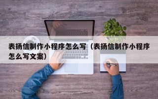 烟台表扬信制作小程序怎么写（表扬信制作小程序怎么写文案）