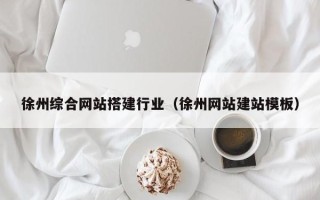 烟台徐州综合网站搭建行业（徐州网站建站模板）