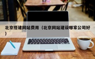 烟台北京搭建网站费用（北京网站建设哪家公司好）