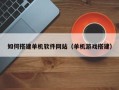 烟台如何搭建单机软件网站（单机游戏搭建）