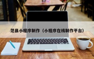 烟台范县小程序制作（小程序在线制作平台）