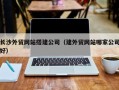 烟台长沙外贸网站搭建公司（建外贸网站哪家公司好）