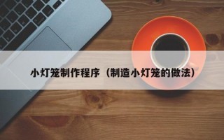 烟台小灯笼制作程序（制造小灯笼的做法）