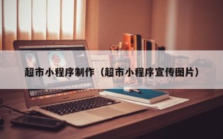 烟台超市小程序制作（超市小程序宣传图片）